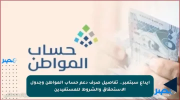 إيداع سبتمبر.. تفاصيل صرف دعم حساب المواطن وجدول الاستحقاق والشروط للمستفيدين